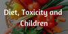 Diet, Toxicity, and Children